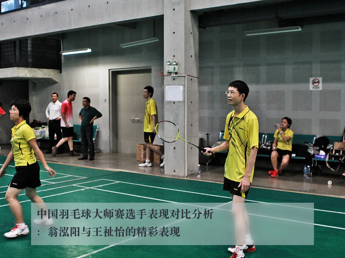 中国羽毛球大师赛选手表现对比分析：翁泓阳与王祉怡的精彩表现