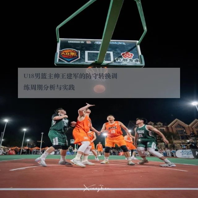 U18男篮主帅王建军的防守转换训练周期分析与实践